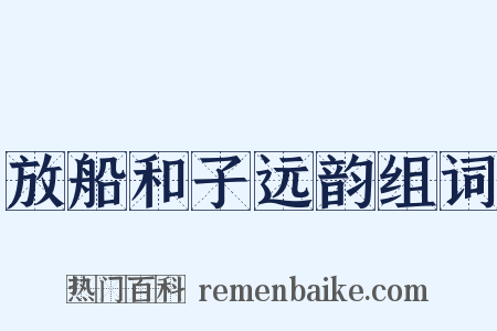 放船和子远韵组词是什么意思的图片